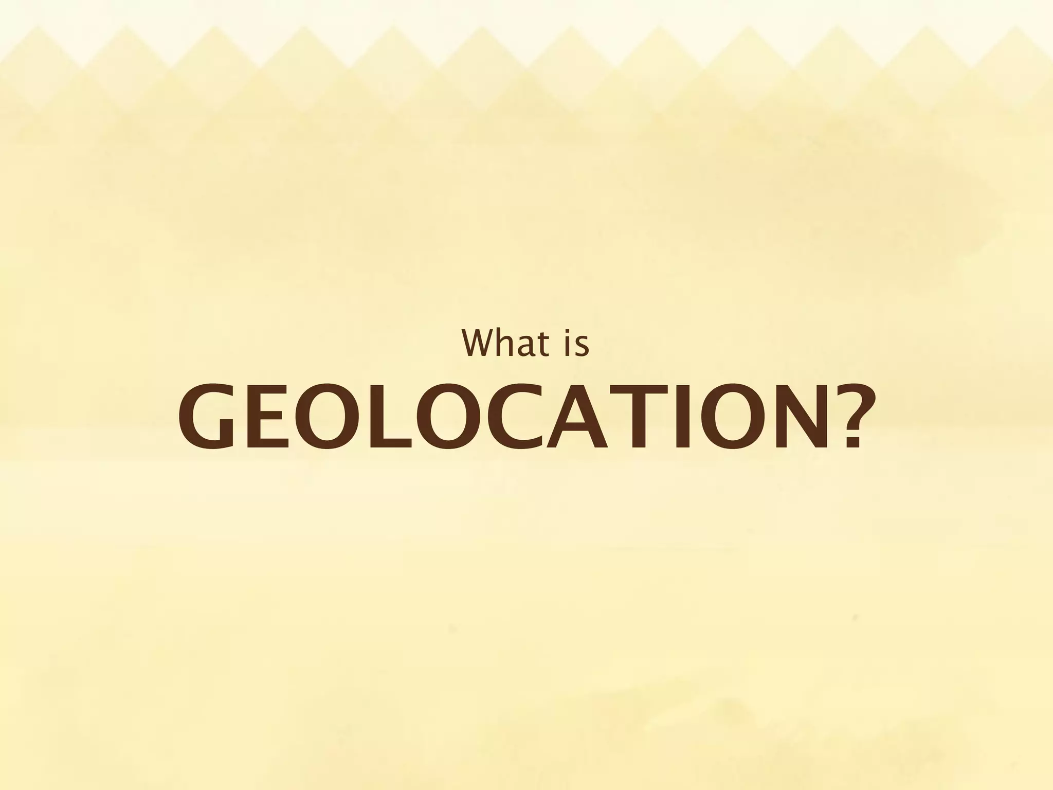 What is

GEOLOCATION?
 