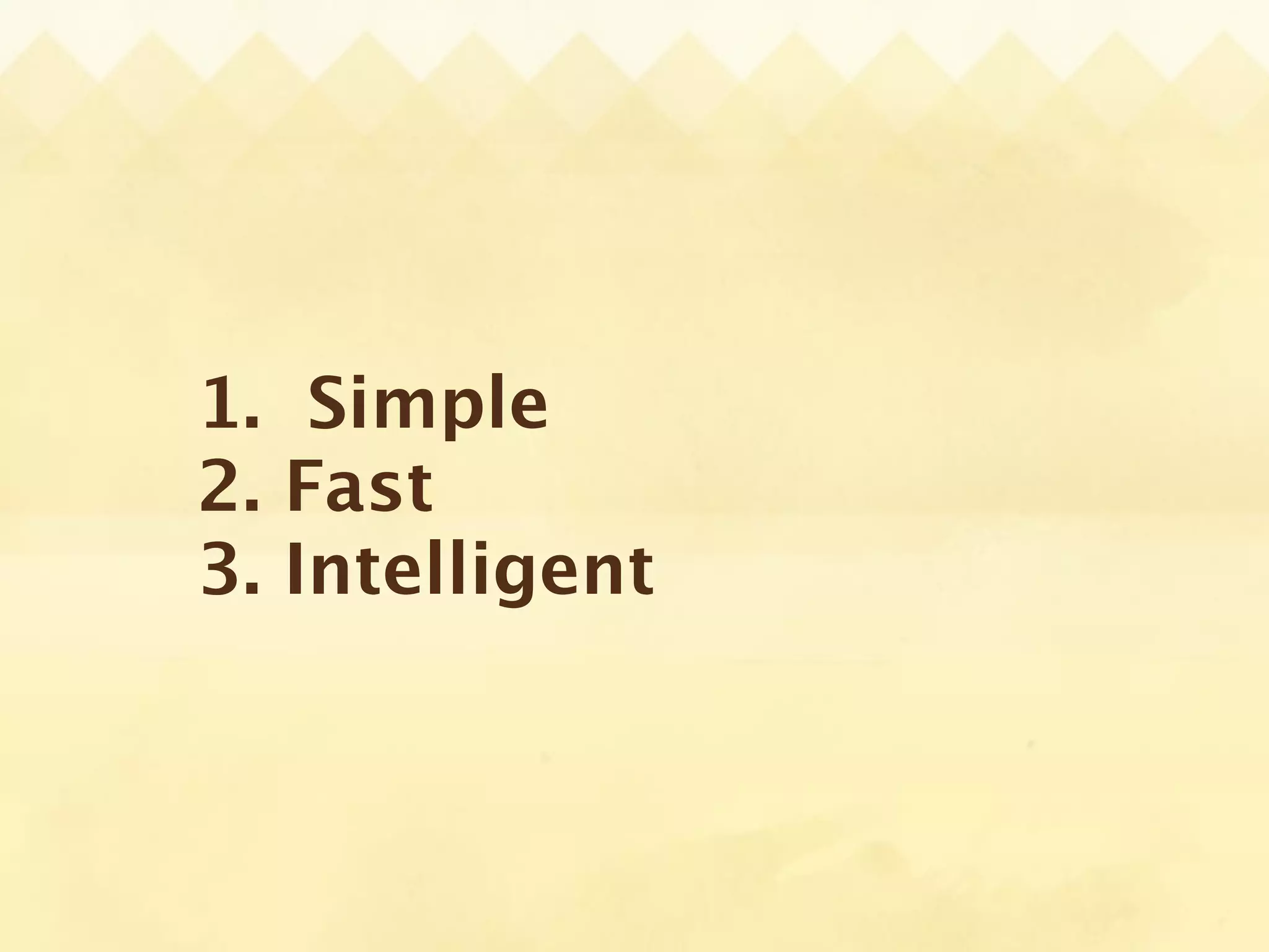 1. Simple
2. Fast
3. Intelligent
 