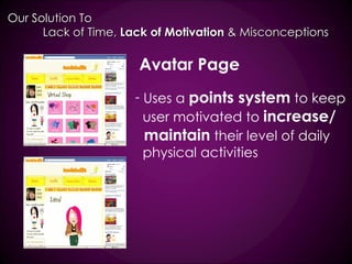 Avatar Page Uses a  points system  to keep user motivated to  increase/ maintain  their level of daily physical activities Our Solution To  Lack of Time,  Lack of Motivation  & Misconceptions 