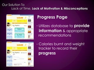 Progress Page Utilizes database to  provide information  & appropriate recommendations Calories burnt and weight tracker to record their progress Our Solution To  Lack of Time,  Lack of Motivation & Misconceptions 