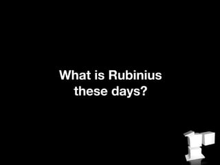 What is Rubinius
 these days?
 
