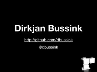 Dirkjan Bussink
  http://github.com/dbussink
         @dbussink
 