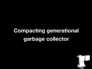 Compacting generational
   garbage collector
 