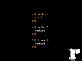 def method1
  1 + 1
end

def method2
  method1
end

100.times do
  method2
end
 