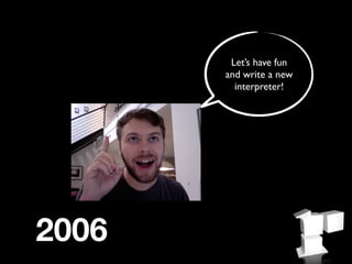Let’s have fun
       and write a new
         interpreter!




2006
 