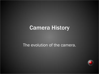 Camera History The evolution of the camera. 