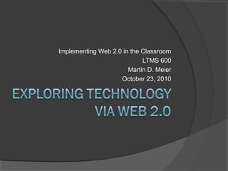 Implementing Web 2.0 in the Classroom
LTMS 600
Martin D. Meier
October 23, 2010
 