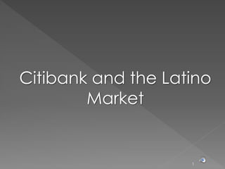 1
Citibank and the Latino
Market
 