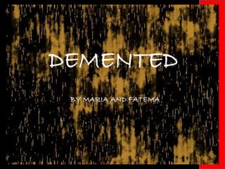 DEMENTED
BY MARIA AND FATEMA
 