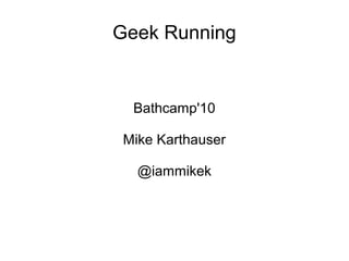 Geek Running
Bathcamp'10
Mike Karthauser
@iammikek
 