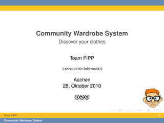Community Wardrobe System
Discover your clothes
Team FIPP
Lehrstuhl für Informatik 9
Aachen
28. Oktober 2010
Team FIPP i9
Community Wardrobe System
 