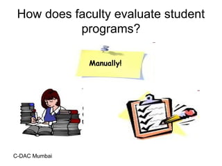C-DAC Mumbai
How does faculty evaluate student
programs?
Manually!
 