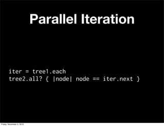 Parallel Iteration
iter = tree1.each
tree2.all? { |node| node == iter.next }
Friday, November 5, 2010
 
