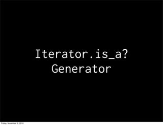 Iterator.is_a?
Generator
Friday, November 5, 2010
 