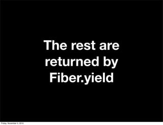 The rest are
returned by
Fiber.yield
Friday, November 5, 2010
 