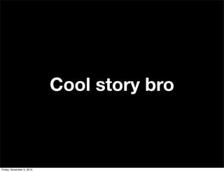 Cool story bro
Friday, November 5, 2010
 