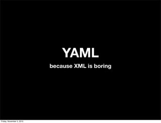YAML
because XML is boring
Friday, November 5, 2010
 