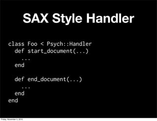 class Foo < Psych::Handler
def start_document(...)
...
end
def end_document(...)
...
end
end
SAX Style Handler
Friday, November 5, 2010
 