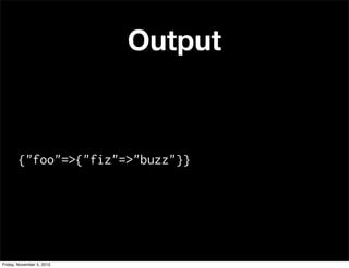 Output
{"foo"=>{"fiz"=>"buzz"}}
Friday, November 5, 2010
 
