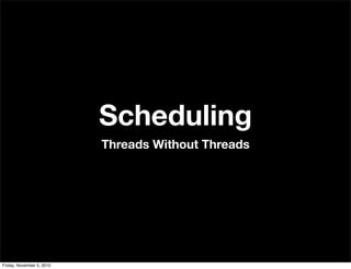 Scheduling
Threads Without Threads
Friday, November 5, 2010
 