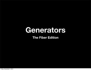 Generators
The Fiber Edition
Friday, November 5, 2010
 