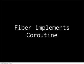Fiber implements
Coroutine
Friday, November 5, 2010
 