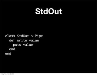 StdOut
class StdOut < Pipe
def write value
puts value
end
end
Friday, November 5, 2010
 