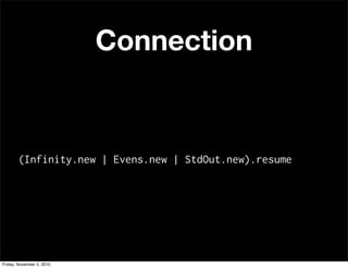 Connection
(Infinity.new | Evens.new | StdOut.new).resume
Friday, November 5, 2010
 