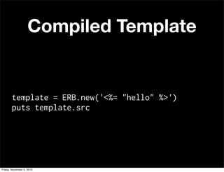 Compiled Template
template = ERB.new('<%= "hello" %>')
puts template.src
Friday, November 5, 2010
 