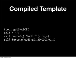 Compiled Template
#coding:US-ASCII
self = '';
self.concat(( "hello" ).to_s);
self.force_encoding(__ENCODING__)
Friday, November 5, 2010
 