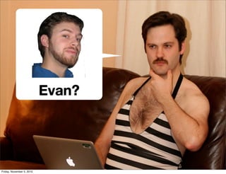 Evan?
Friday, November 5, 2010
 