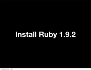 Install Ruby 1.9.2
Friday, November 5, 2010
 