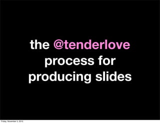 the @tenderlove
process for
producing slides
Friday, November 5, 2010
 