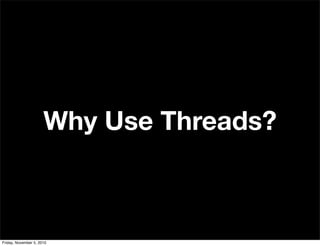 Why Use Threads?
Friday, November 5, 2010
 