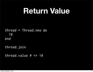 Return Value
thread = Thread.new do
10
end
thread.join
thread.value # => 10
Friday, November 5, 2010
 