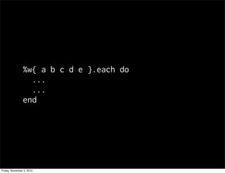 %w{ a b c d e }.each do
...
...
end
Friday, November 5, 2010
 