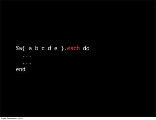 %w{ a b c d e }.each do
...
...
end
Friday, November 5, 2010
 