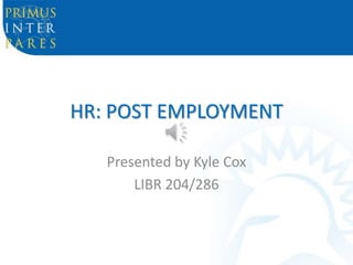 HR: POST EMPLOYMENT
Presented by Kyle Cox
LIBR 204/286
 