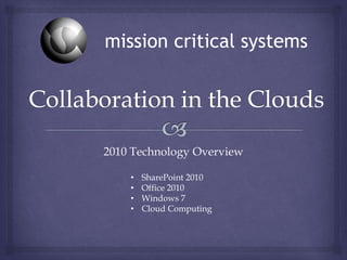 2010 Technology Overview
• SharePoint 2010
• Office 2010
• Windows 7
• Cloud Computing
mission critical systems
 