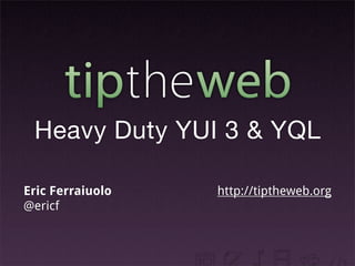 Heavy Duty YUI 3 & YQL
Eric Ferraiuolo
@ericf
http://tiptheweb.org
 