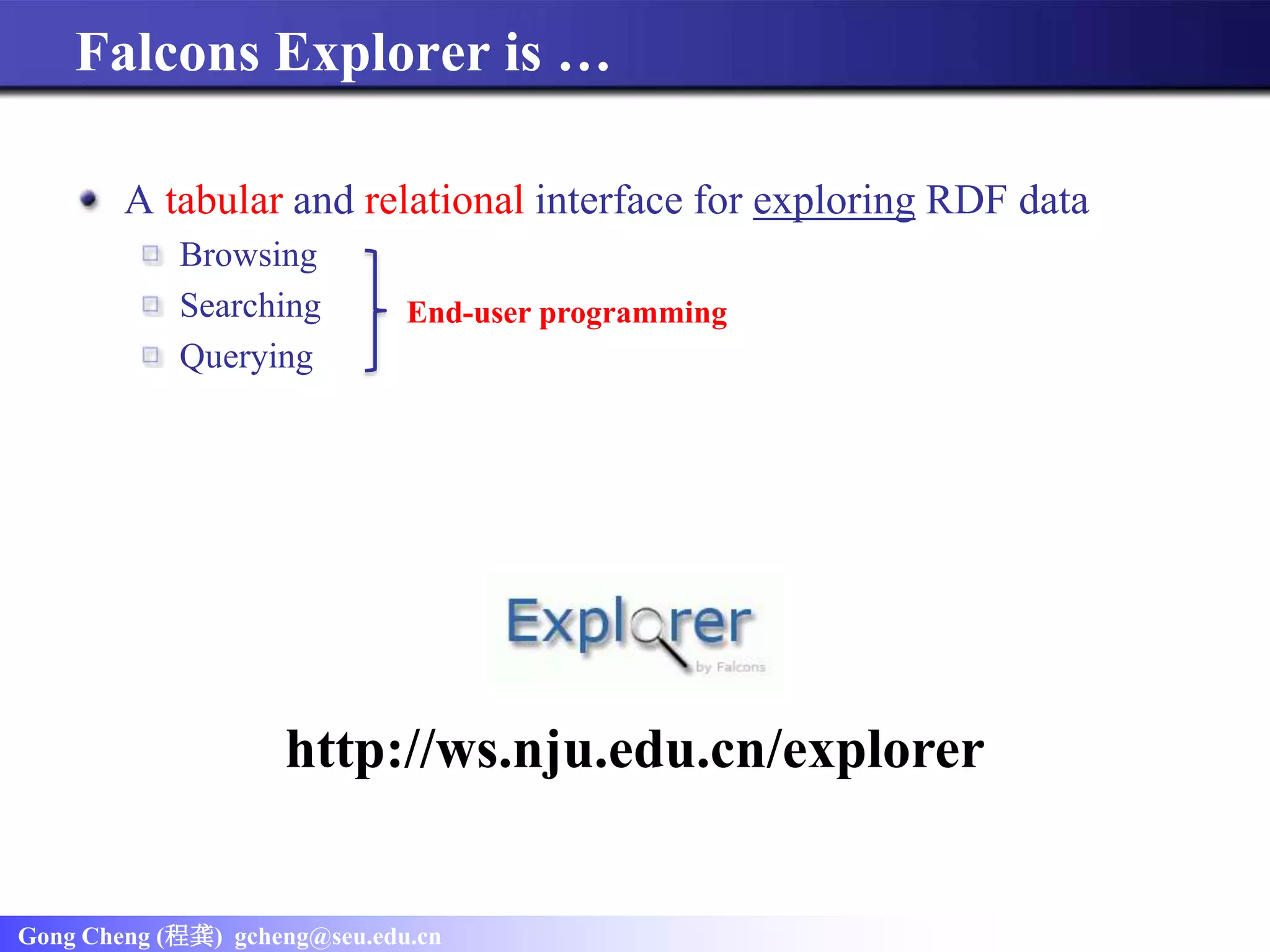 Gong Cheng (程龚) gcheng@seu.edu.cn
A tabular and relational interface for exploring RDF data
Browsing
Searching
Querying
http://ws.nju.edu.cn/explorer
Falcons Explorer is …
End-user programming