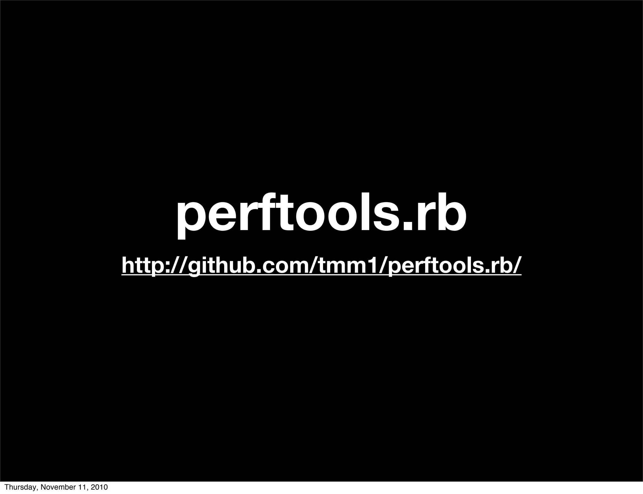 perftools.rb
http://github.com/tmm1/perftools.rb/
Thursday, November 11, 2010
 