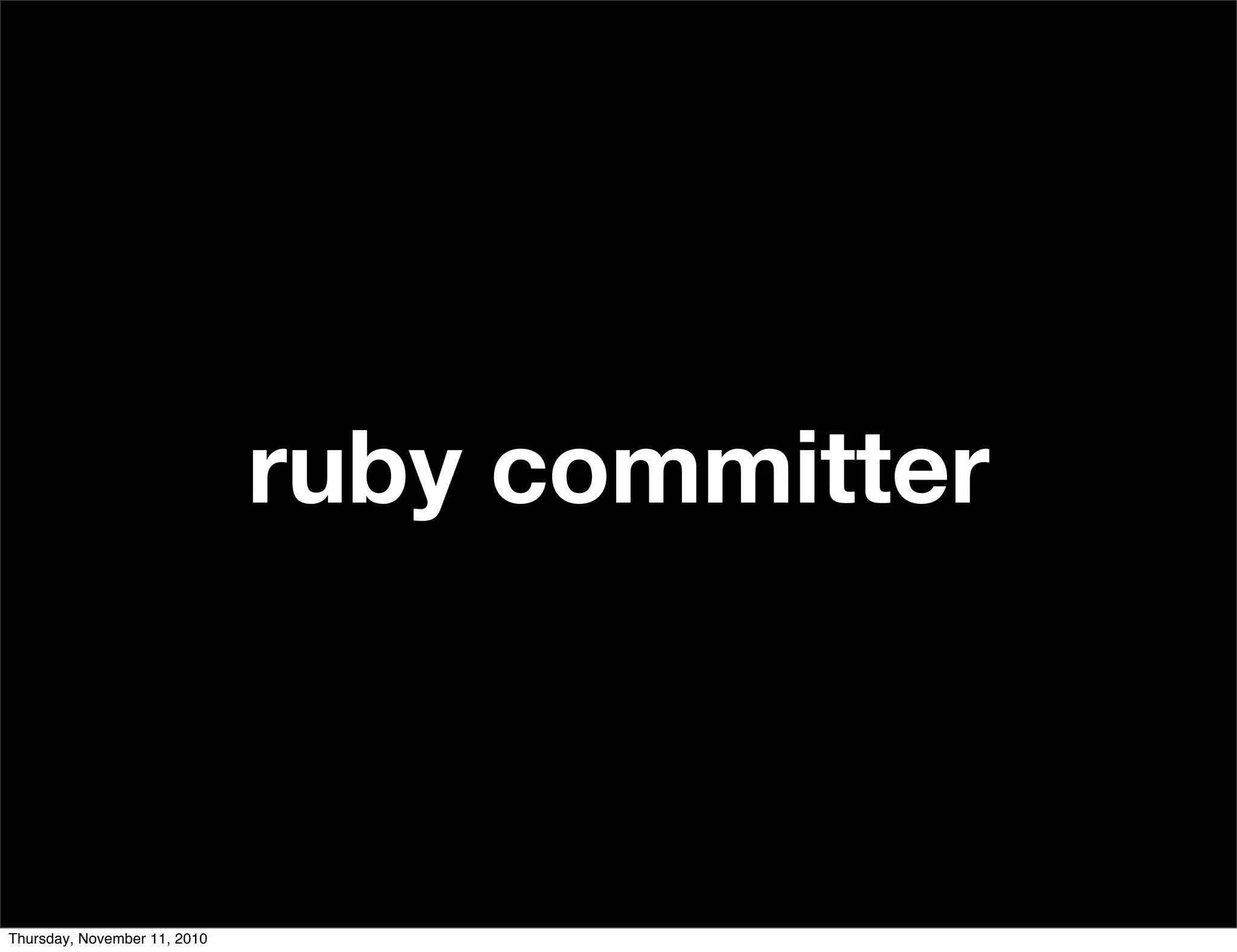ruby committer
Thursday, November 11, 2010
 