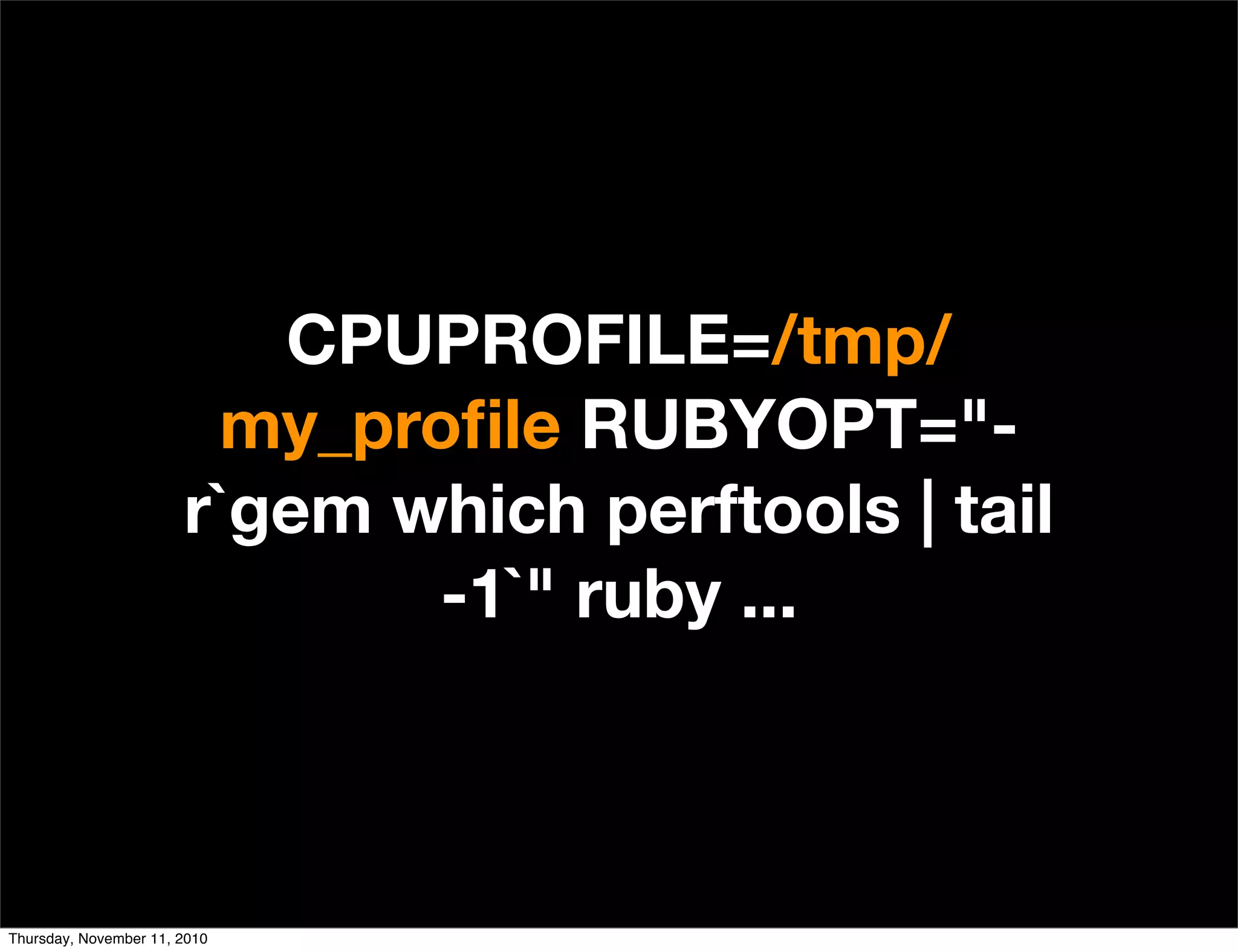 CPUPROFILE=/tmp/
my_proﬁle RUBYOPT="-
r`gem which perftools | tail
-1`" ruby ...
Thursday, November 11, 2010
 