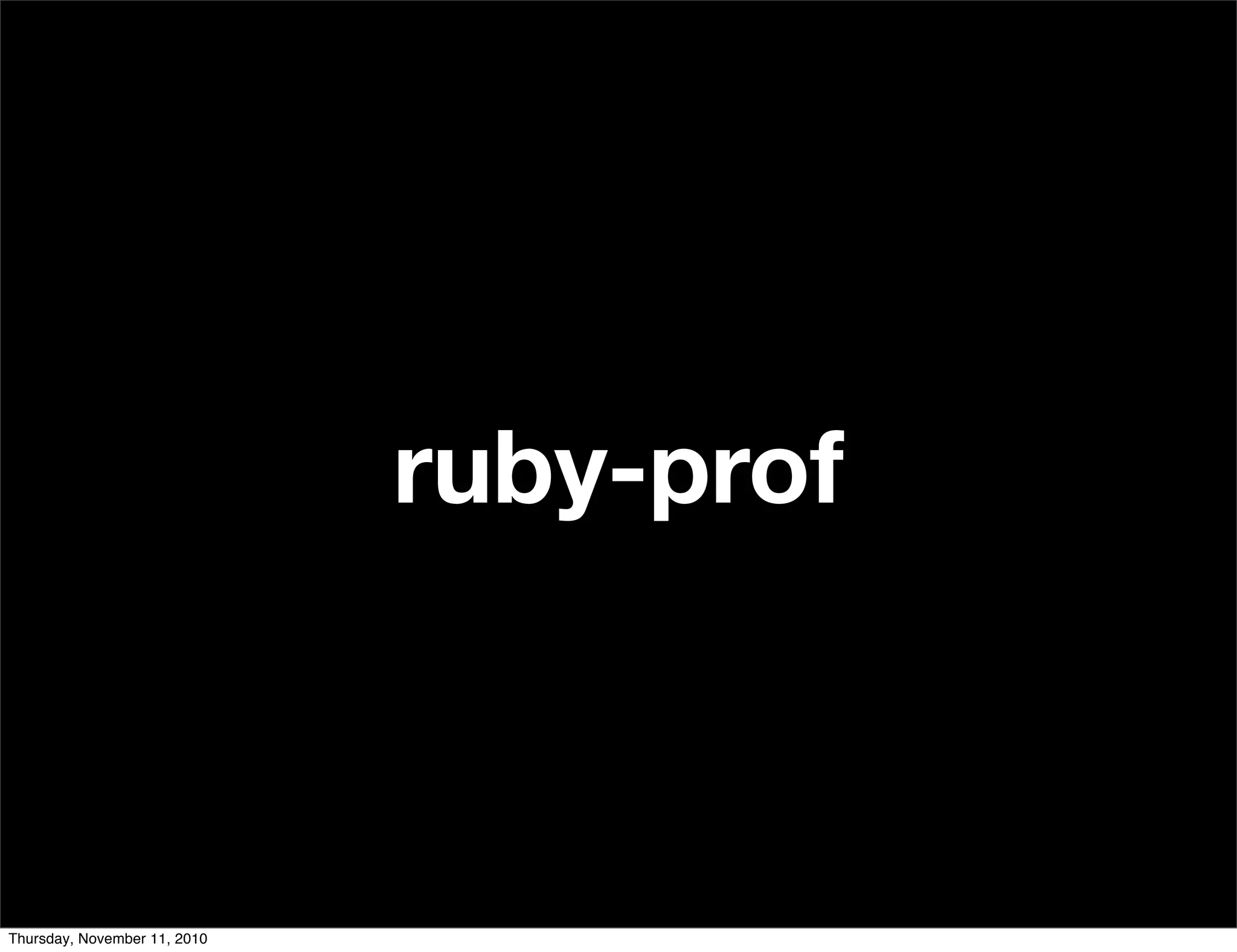 ruby-prof
Thursday, November 11, 2010
 