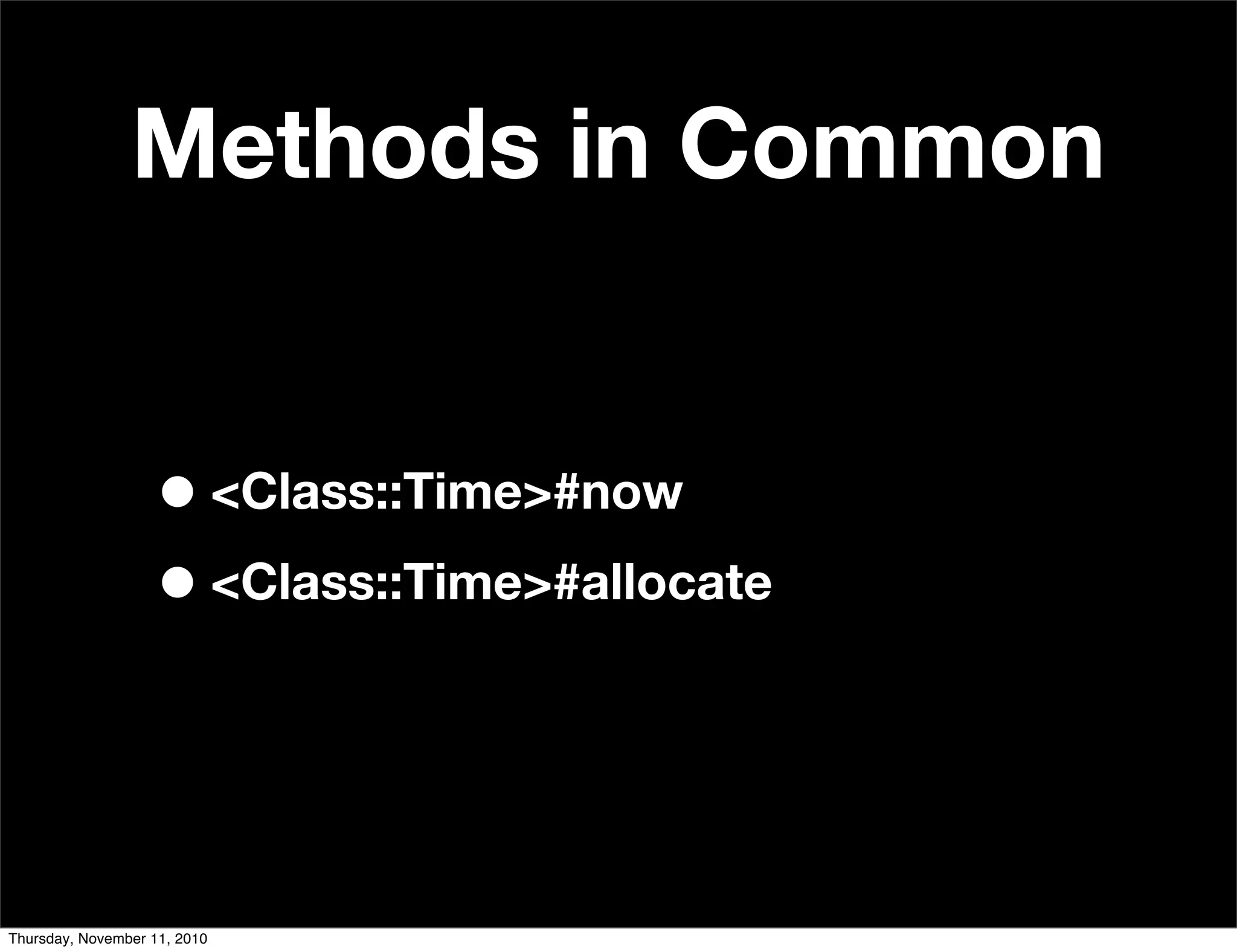 Methods in Common
•<Class::Time>#now
•<Class::Time>#allocate
Thursday, November 11, 2010
 