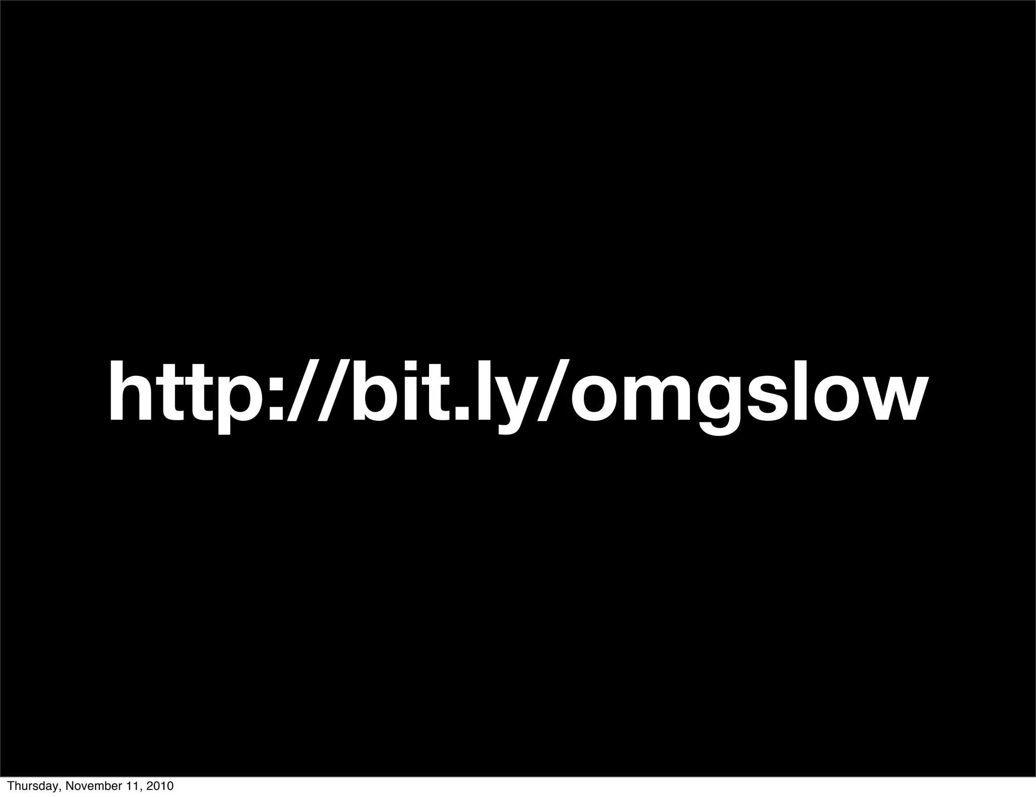 http://bit.ly/omgslow
Thursday, November 11, 2010
 