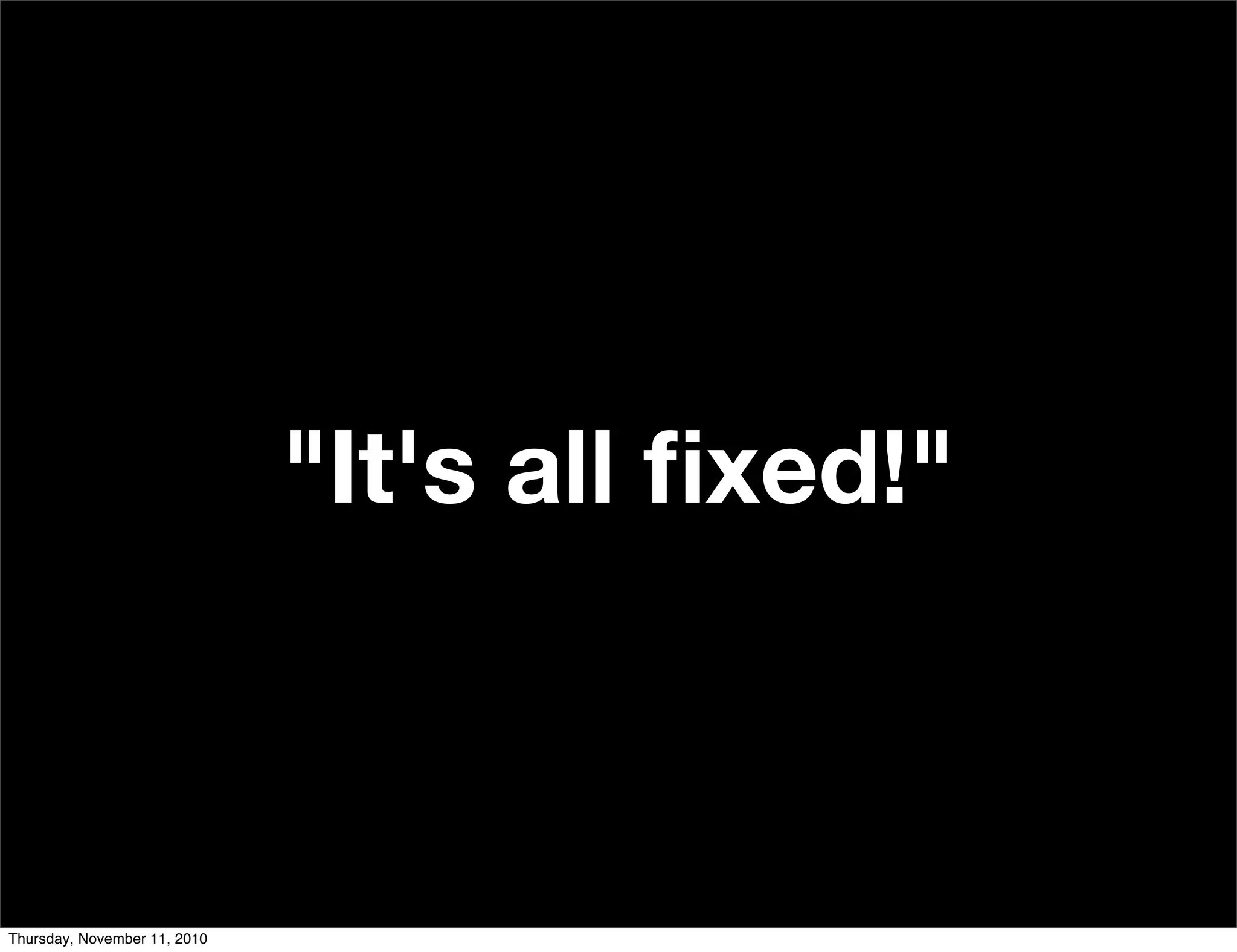 "It's all ﬁxed!"
Thursday, November 11, 2010
 