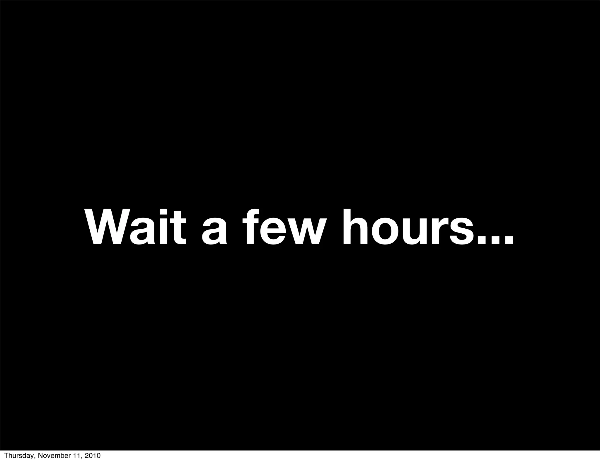 Wait a few hours...
Thursday, November 11, 2010
 