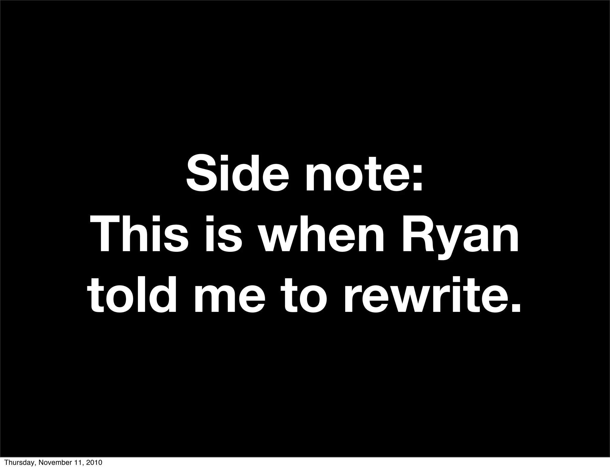 Side note:
This is when Ryan
told me to rewrite.
Thursday, November 11, 2010
 